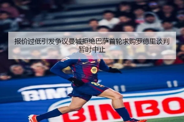 报价过低引发争议曼城拒绝巴萨首轮求购罗德里谈判暂时中止 - FHSPORTS