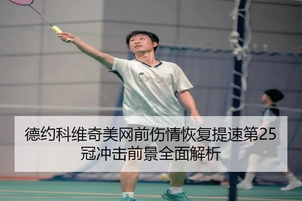 德约科维奇美网前伤情恢复提速第25冠冲击前景全面解析 | FHSPORTS