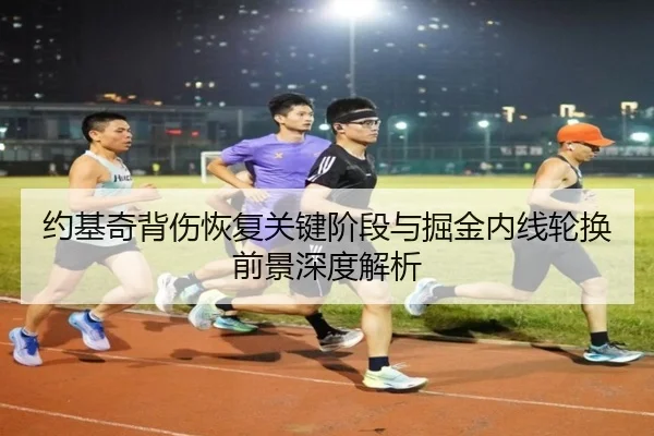 约基奇背伤恢复关键阶段与掘金内线轮换前景深度解析 - FHSPORTS