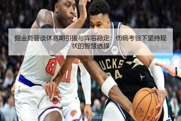 掘金高管谈休赛期引援与阵容稳定：伤病考验下坚持现状的智慧选择 - FHSPORTS